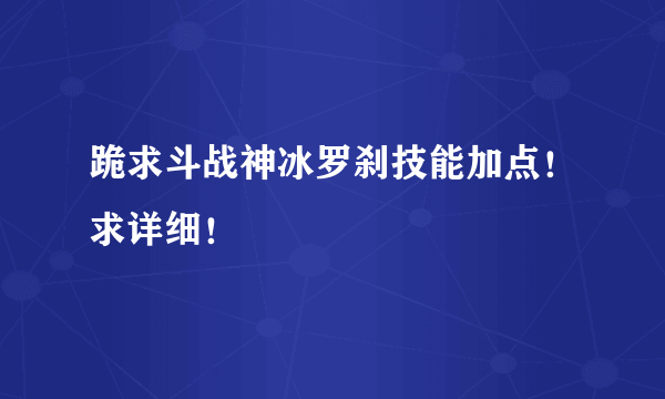 跪求斗战神冰罗刹技能加点！求详细！