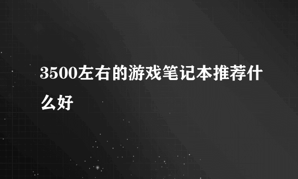 3500左右的游戏笔记本推荐什么好