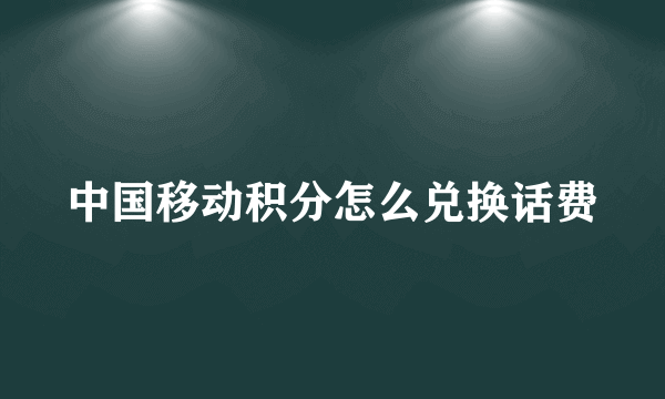 中国移动积分怎么兑换话费