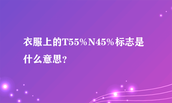 衣服上的T55%N45%标志是什么意思？