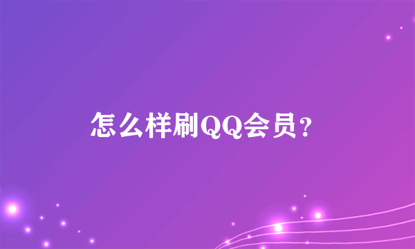 怎么样刷QQ会员？