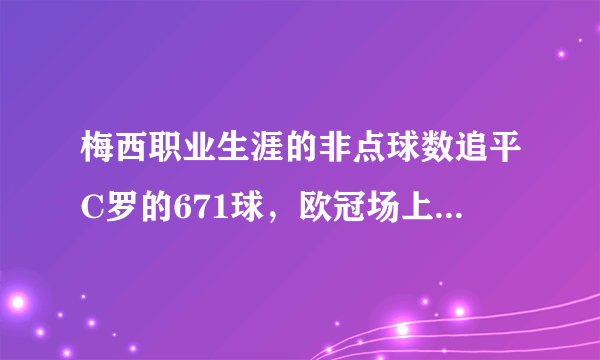 梅西职业生涯的非点球数追平C罗的671球，欧冠场上，梅西的魅力有多大？