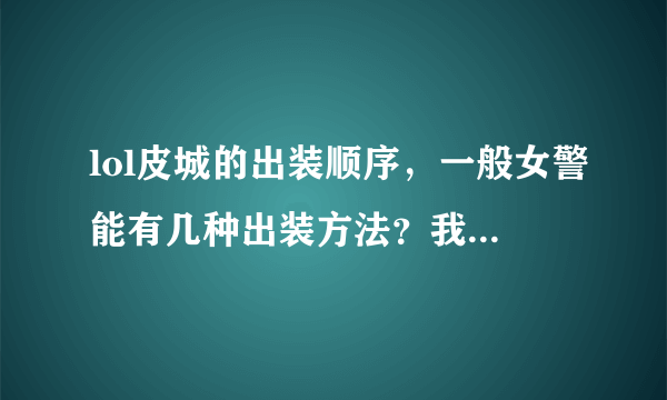 lol皮城的出装顺序，一般女警能有几种出装方法？我比较喜欢攻速流。说得好的会追分的。谢谢！。