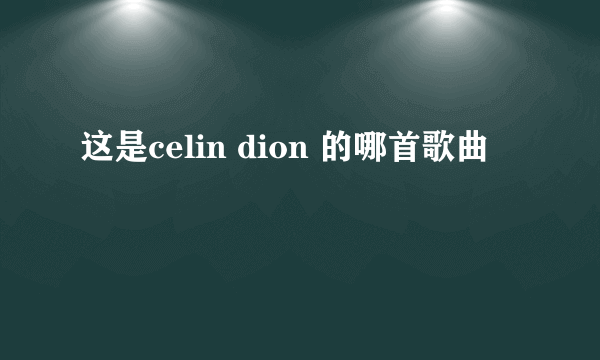 这是celin dion 的哪首歌曲