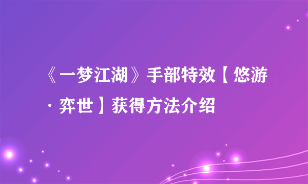 《一梦江湖》手部特效【悠游·弈世】获得方法介绍