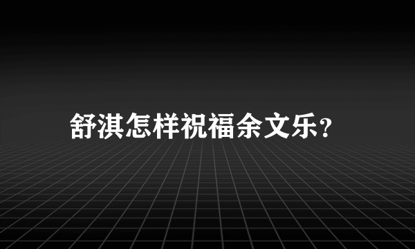 舒淇怎样祝福余文乐？