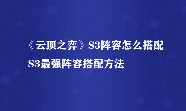 《云顶之弈》S3阵容怎么搭配 S3最强阵容搭配方法 ​