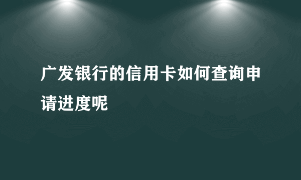 广发银行的信用卡如何查询申请进度呢