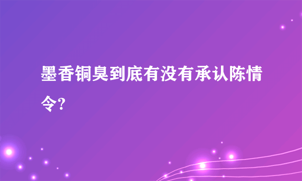 墨香铜臭到底有没有承认陈情令?