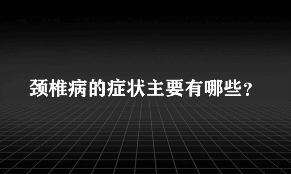 颈椎病的症状主要有哪些？