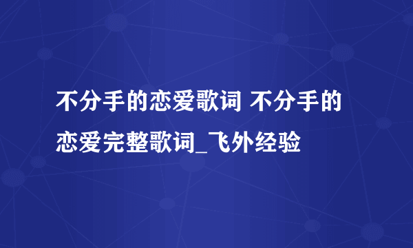 不分手的恋爱歌词 不分手的恋爱完整歌词_飞外经验