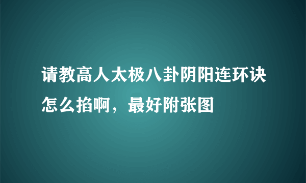 请教高人太极八卦阴阳连环诀怎么掐啊，最好附张图