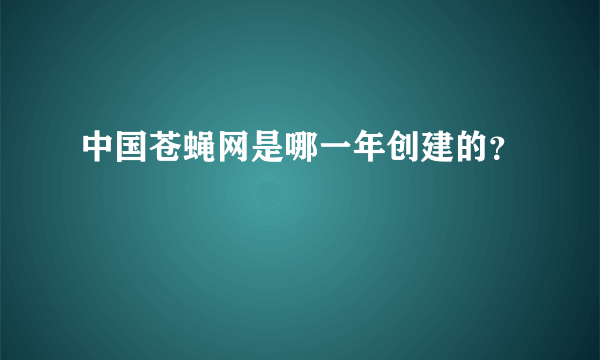 中国苍蝇网是哪一年创建的？