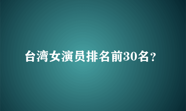 台湾女演员排名前30名？