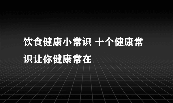 饮食健康小常识 十个健康常识让你健康常在