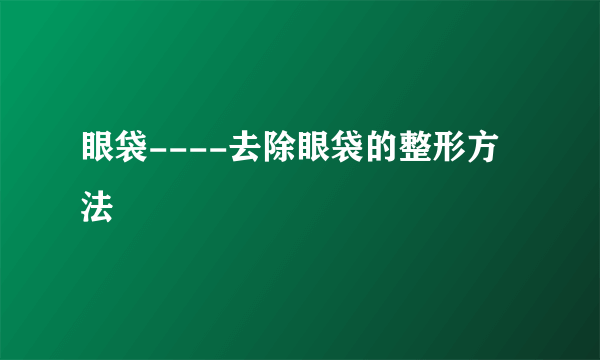 眼袋----去除眼袋的整形方法