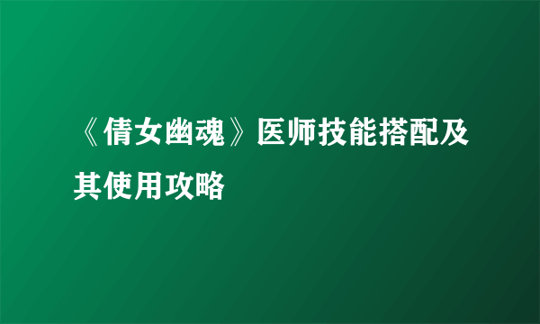 《倩女幽魂》医师技能搭配及其使用攻略