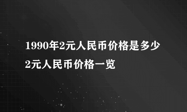 1990年2元人民币价格是多少 2元人民币价格一览