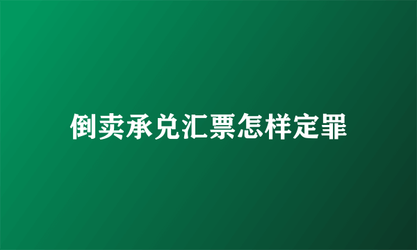 倒卖承兑汇票怎样定罪