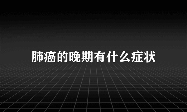 肺癌的晚期有什么症状