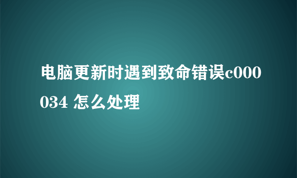 电脑更新时遇到致命错误c000034 怎么处理