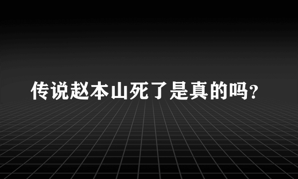 传说赵本山死了是真的吗？