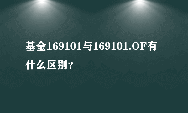 基金169101与169101.OF有什么区别？