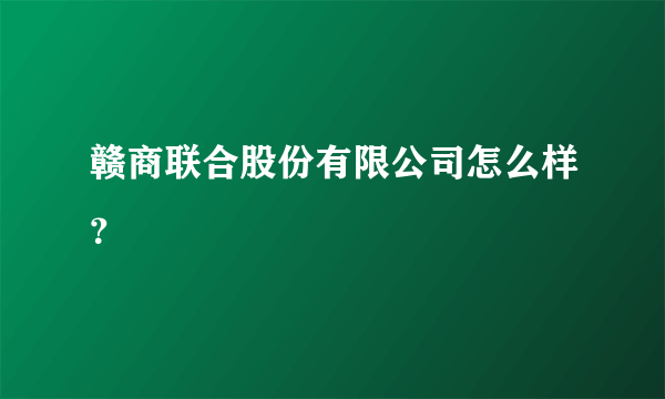 赣商联合股份有限公司怎么样？