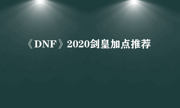 《DNF》2020剑皇加点推荐