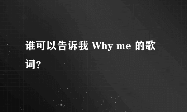 谁可以告诉我 Why me 的歌词？