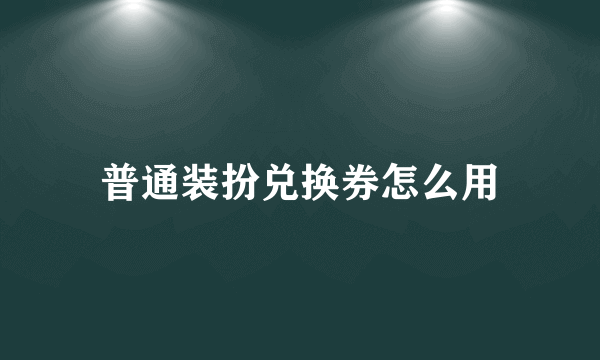 普通装扮兑换券怎么用