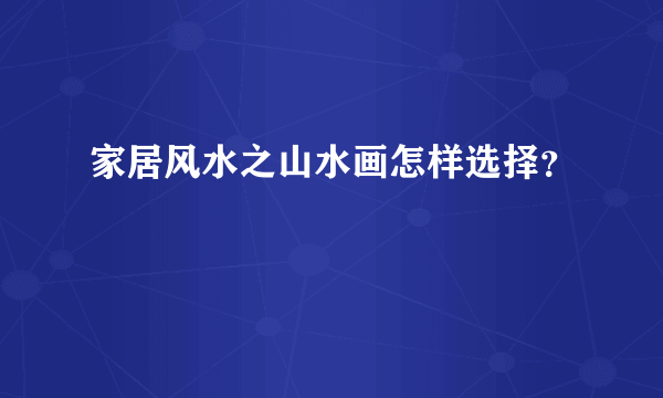 家居风水之山水画怎样选择？