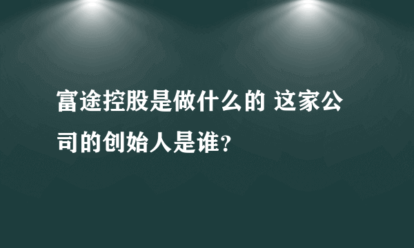 富途控股是做什么的 这家公司的创始人是谁？