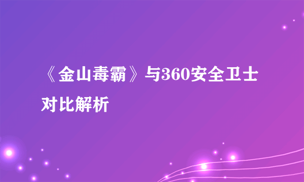 《金山毒霸》与360安全卫士对比解析