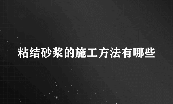 粘结砂浆的施工方法有哪些