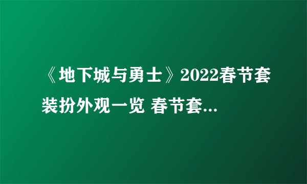 《地下城与勇士》2022春节套装扮外观一览 春节套装2022