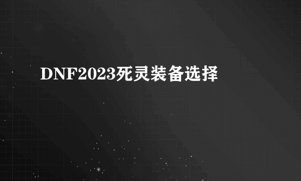 DNF2023死灵装备选择