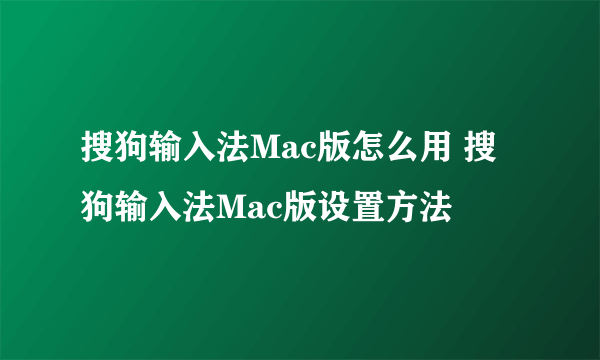 搜狗输入法Mac版怎么用 搜狗输入法Mac版设置方法