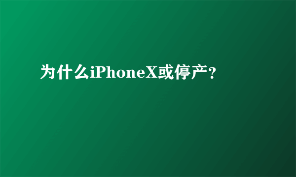 为什么iPhoneX或停产？