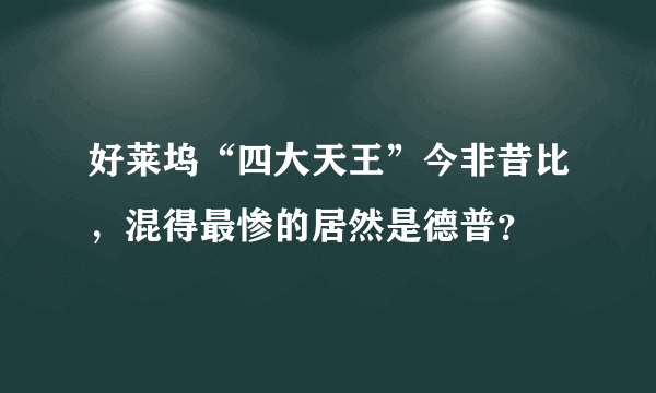 好莱坞“四大天王”今非昔比，混得最惨的居然是德普？