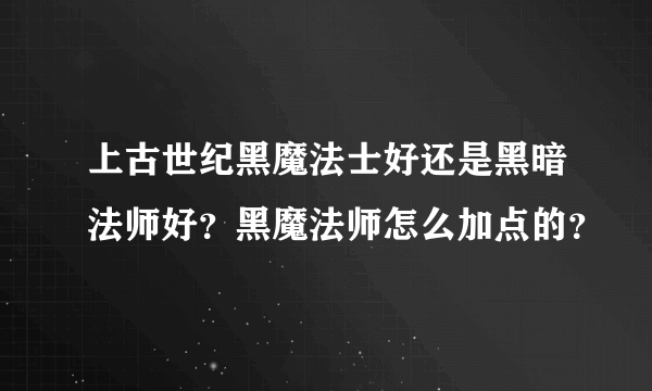 上古世纪黑魔法士好还是黑暗法师好？黑魔法师怎么加点的？