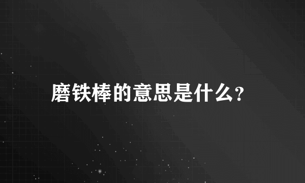 磨铁棒的意思是什么？