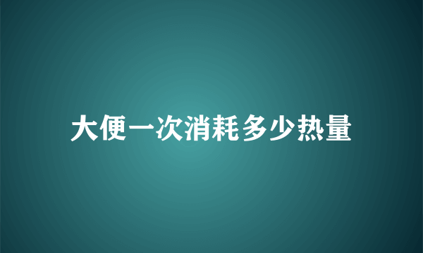 大便一次消耗多少热量