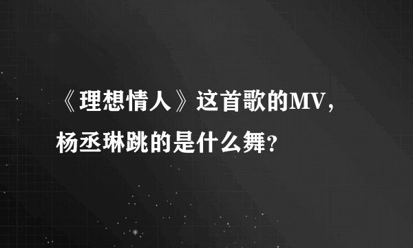 《理想情人》这首歌的MV，杨丞琳跳的是什么舞？