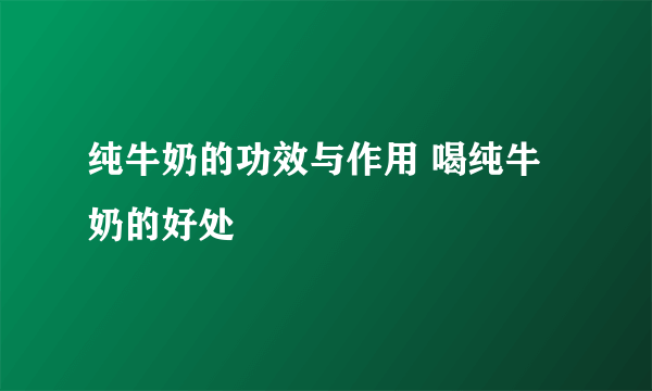 纯牛奶的功效与作用 喝纯牛奶的好处