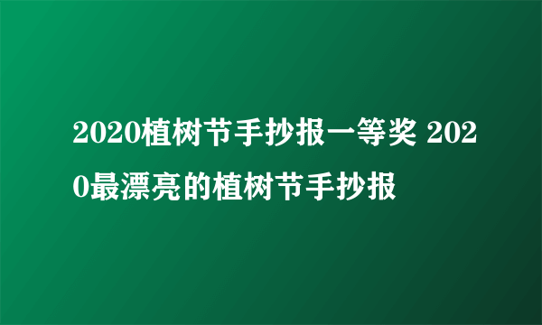 2020植树节手抄报一等奖 2020最漂亮的植树节手抄报