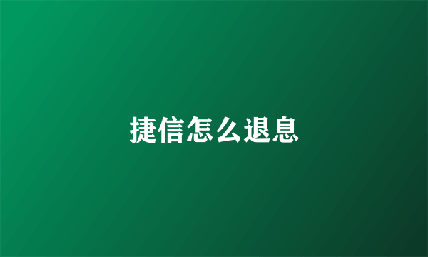 捷信怎么退息