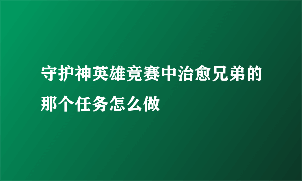 守护神英雄竞赛中治愈兄弟的那个任务怎么做