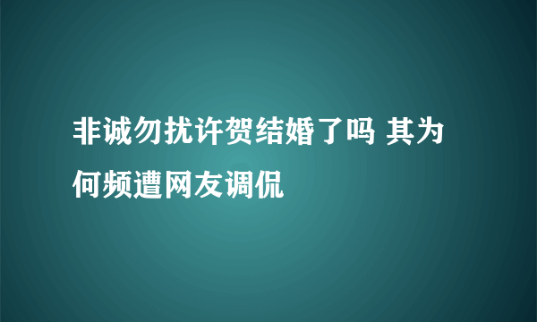 非诚勿扰许贺结婚了吗 其为何频遭网友调侃