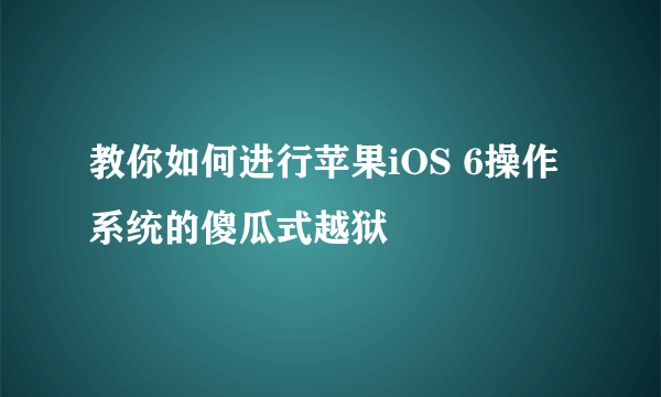 教你如何进行苹果iOS 6操作系统的傻瓜式越狱